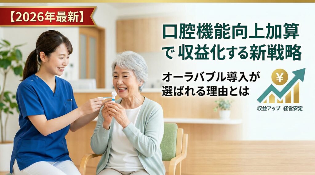 【2026年最新】口腔機能向上加算で収益化する新戦略とオーラバブル導入が選ばれる理由（笑顔で口腔ケアを行う介護職員と高齢者女性）
